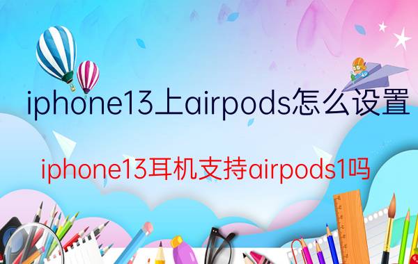 iphone13上airpods怎么设置 iphone13耳机支持airpods1吗？